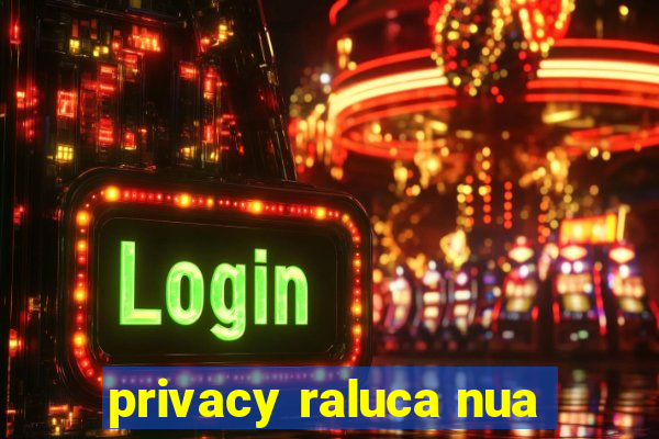 privacy raluca nua